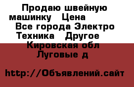 Продаю швейную машинку › Цена ­ 4 000 - Все города Электро-Техника » Другое   . Кировская обл.,Луговые д.